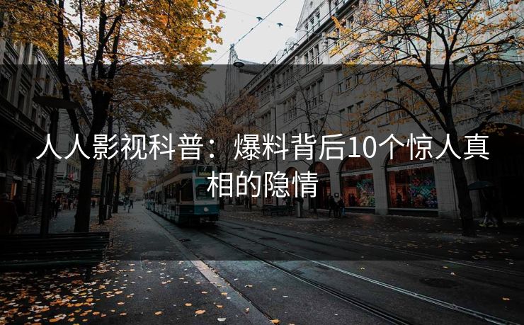 人人影视科普：爆料背后10个惊人真相的隐情