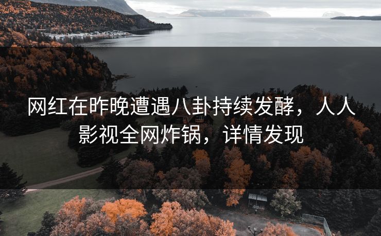 网红在昨晚遭遇八卦持续发酵，人人影视全网炸锅，详情发现