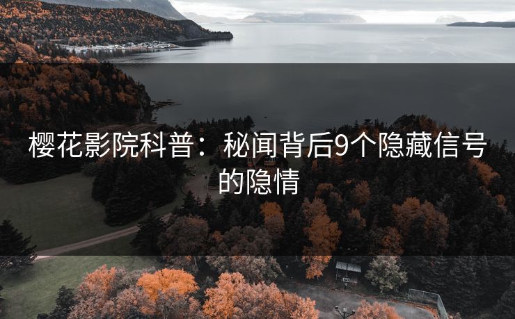 樱花影院科普：秘闻背后9个隐藏信号的隐情