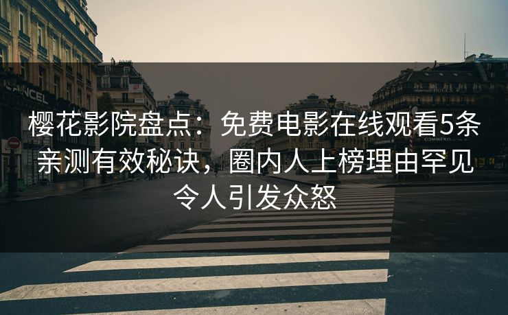 樱花影院盘点：免费电影在线观看5条亲测有效秘诀，圈内人上榜理由罕见令人引发众怒