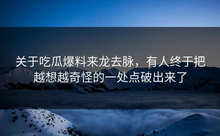 关于吃瓜爆料来龙去脉，有人终于把越想越奇怪的一处点破出来了
