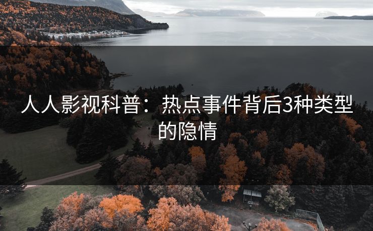 人人影视科普：热点事件背后3种类型的隐情
